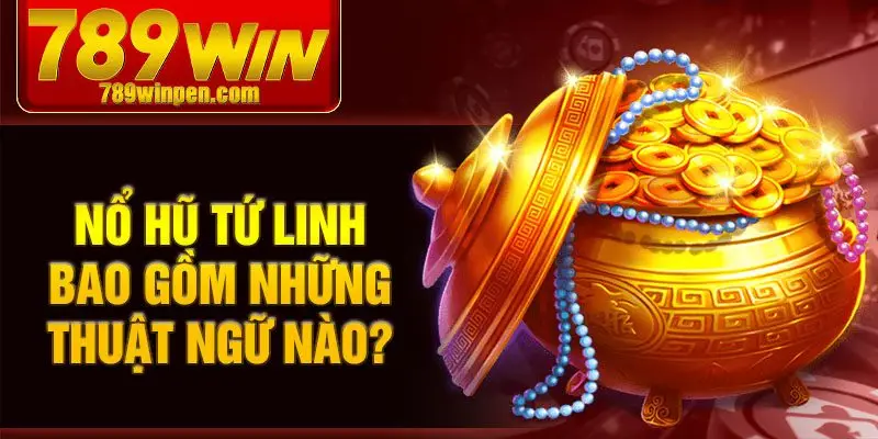 Nổ hũ tứ linh bao gồm những thuật ngữ nào? Nổ hũ tứ linh bao gồm những thuật ngữ nào?