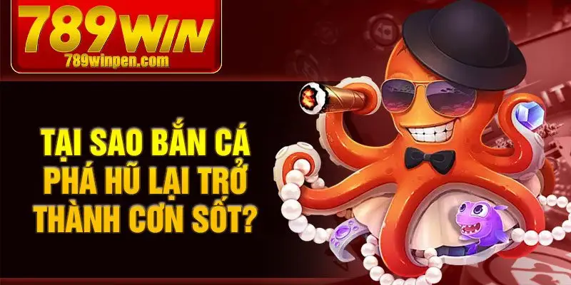 Tại sao bắn cá phá hũ lại trở thành cơn sốt Tại sao bắn cá phá hũ lại trở thành cơn sốt