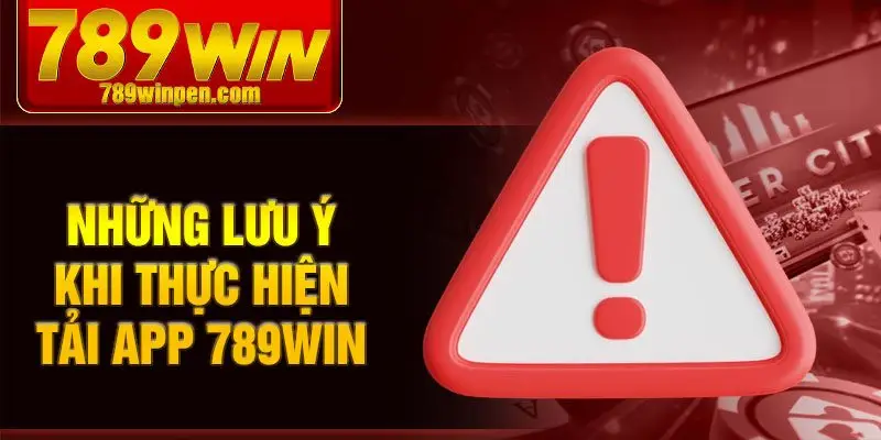Những lưu ý khi thực hiện tải app 789win 