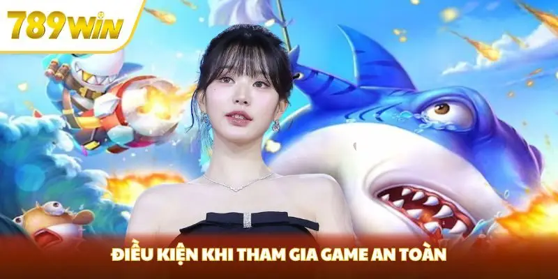 Điều kiện khi tham gia game an toàn Điều kiện khi tham gia game an toàn