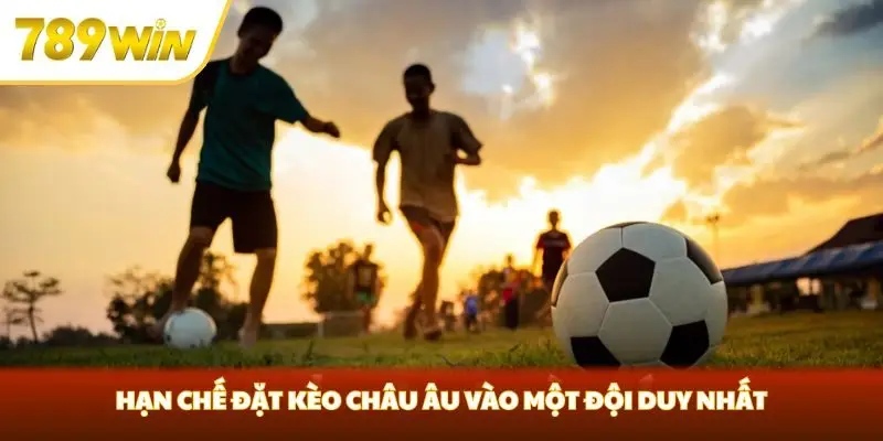 Hạn chế đặt kèo châu Âu vào một đội duy nhất Hạn chế đặt kèo châu Âu vào một đội duy nhất