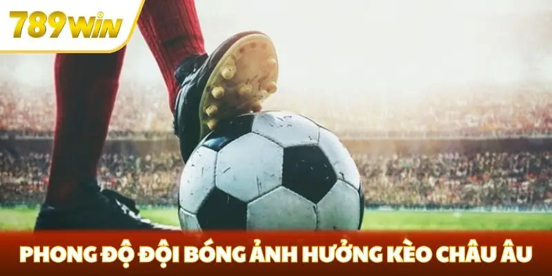 Phong độ đội bóng ảnh hưởng kèo châu Âu Phong độ đội bóng ảnh hưởng kèo châu Âu