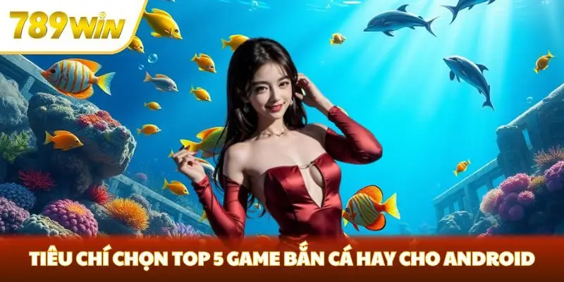 Tiêu chí chọn top 5 game bắn cá hay cho Android Tiêu chí chọn top 5 game bắn cá hay cho Android